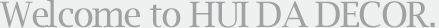 Welcome to HUI DA DECOR.